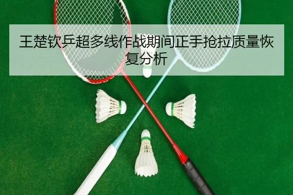 王楚钦乒超多线作战期间正手抢拉质量恢复分析